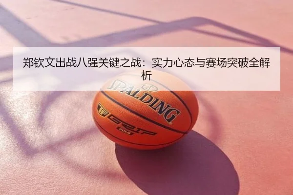 郑钦文出战八强关键之战：实力心态与赛场突破全解析