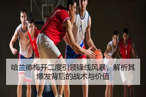 哈兰德梅开二度引领锋线风暴，解析其爆发背后的战术与价值
