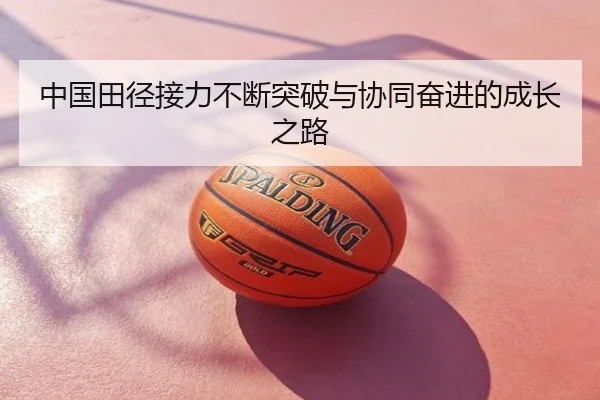 中国田径接力不断突破与协同奋进的成长之路