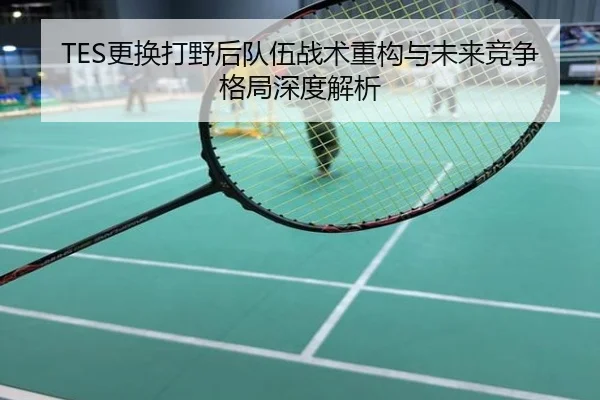TES更换打野后队伍战术重构与未来竞争格局深度解析