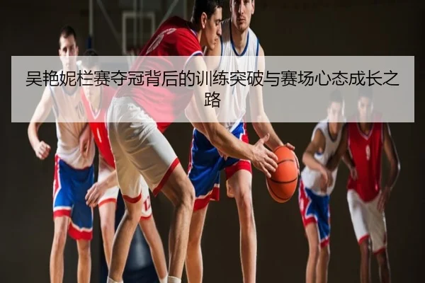 吴艳妮栏赛夺冠背后的训练突破与赛场心态成长之路
