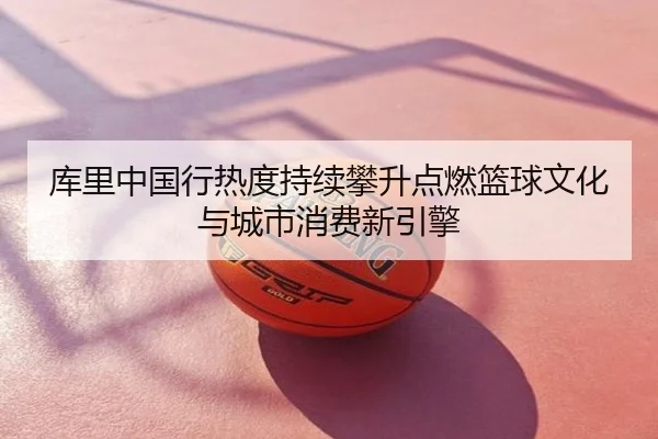 库里中国行热度持续攀升点燃篮球文化与城市消费新引擎