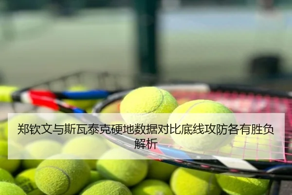 郑钦文与斯瓦泰克硬地数据对比底线攻防各有胜负解析
