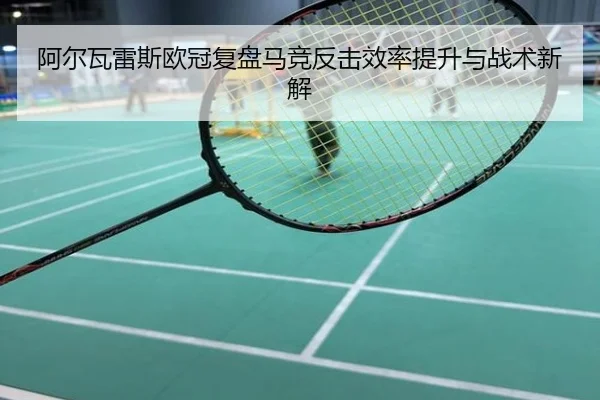 阿尔瓦雷斯欧冠复盘马竞反击效率提升与战术新解