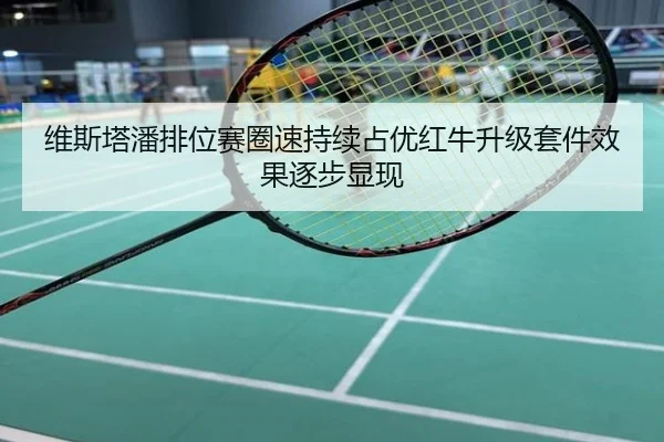 维斯塔潘排位赛圈速持续占优红牛升级套件效果逐步显现