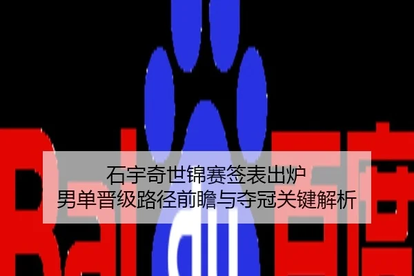 石宇奇世锦赛签表出炉 男单晋级路径前瞻与夺冠关键解析
